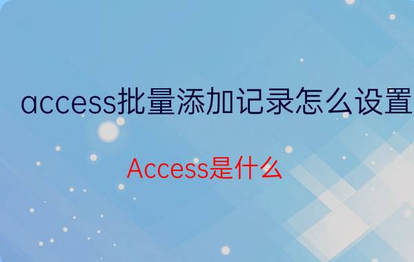 access批量添加记录怎么设置 Access是什么？